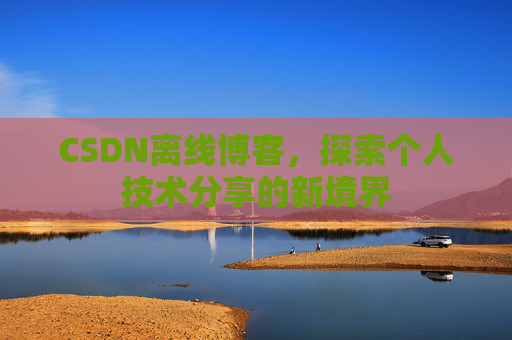 CSDN离线博客，探索个人技术分享的新境界