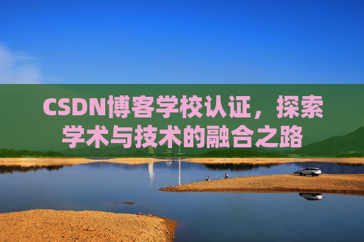 CSDN博客学校认证，探索学术与技术的融合之路