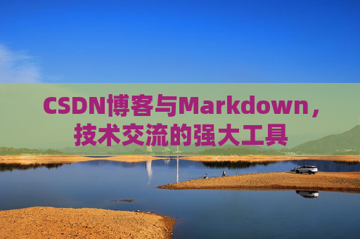 CSDN博客与Markdown，技术交流的强大工具